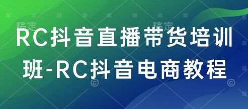 RC抖音直播带货培训班-RC抖音电商教程-搞钱日记