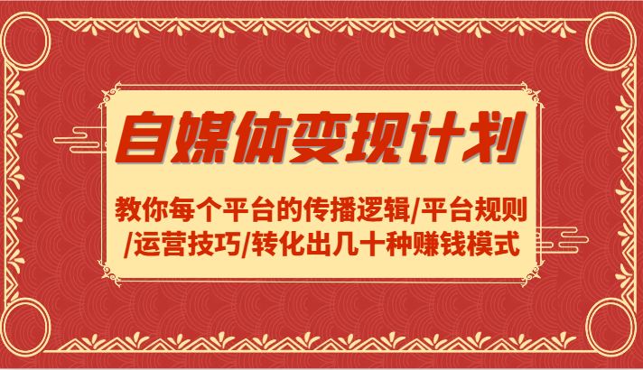 自媒体变现计划-教你每个平台的传播逻辑/平台规则/运营技巧/转化出几十种赚钱模式-搞钱日记