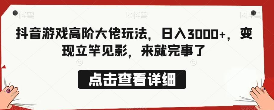 抖音游戏高阶大佬玩法，日入3000+，变现立竿见影，来就完事了-搞钱日记
