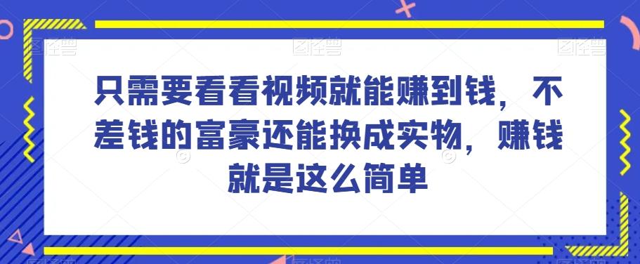 谁做过这么简单的项目？只需要看看视频就能赚到钱，不差钱的富豪还能换成实物，赚钱就是这么简单！【揭秘】-搞钱日记