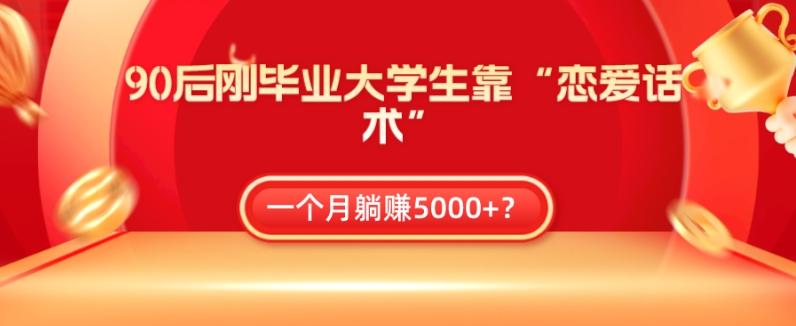 90后刚毕业大学生靠“恋爱话术”，一个月躺赚5000+？-搞钱日记