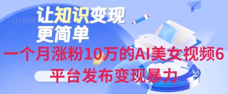 一个月涨粉10万的AI美女视频6平台发布变现暴力-搞钱日记