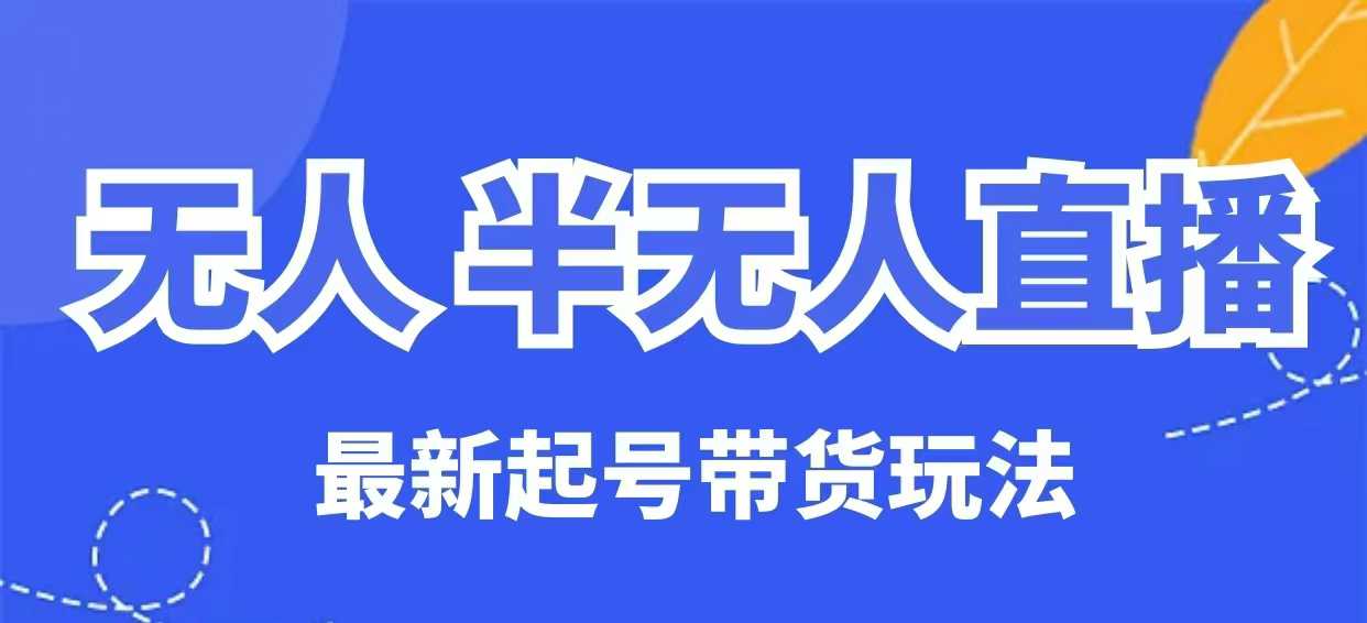 无人半无人直播最新起号带货玩法，全是干货(保姆级教程)-搞钱日记