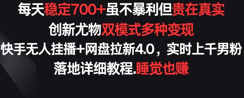 每天稳定700+，收益不高但贵在真实，创新尤物双模式多渠种变现，快手无人挂播+网盘拉新4.0【揭秘】-搞钱日记