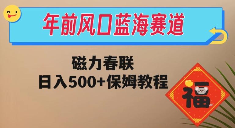 年前风口蓝海赛道，磁力春联，日入500+保姆教程-搞钱日记