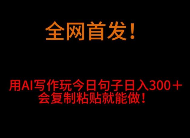 全网首发！用AI写作玩今日句子‌日入300＋，会复制粘贴就能做！-搞钱日记