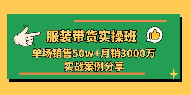 服装带货实操培训班：单场销售50w+月销3000万实战案例分享(27节-搞钱日记