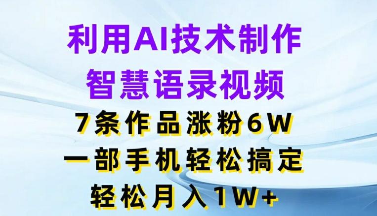 利用AI技术制作智慧语录视频，7条作品涨粉6W，一部手机轻松搞定，轻松月入1W+-搞钱日记