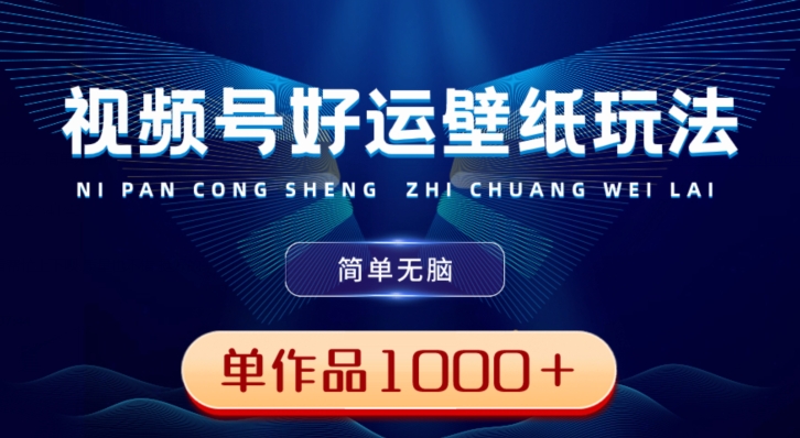 视频号好运壁纸玩法，简单无脑，发一个爆一个，单作品收益1000＋-搞钱日记