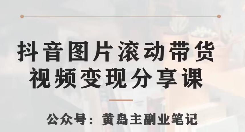 黄岛主·抖音图片滚动带货视频副业项目，一条龙变现玩法分享给你-搞钱日记
