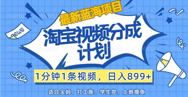 最新蓝海项目淘宝视频分成计划,1分钟1条视频,日入899+,有手就行-搞钱日记