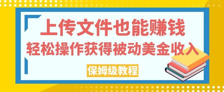 上传文件也能赚钱，轻松操作获得被动美金收入，保姆级教程【揭秘】-搞钱日记