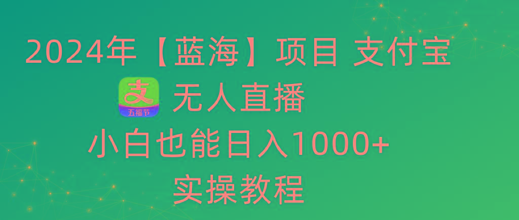 2024年【蓝海】项目 支付宝无人直播 小白也能日入1000+  实操教程-搞钱日记