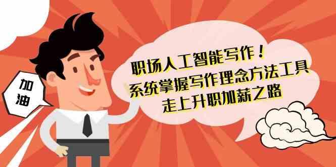 职场人工智能写作-系统掌握写作理念方法工具，走上升职加薪之路(无水印)-搞钱日记