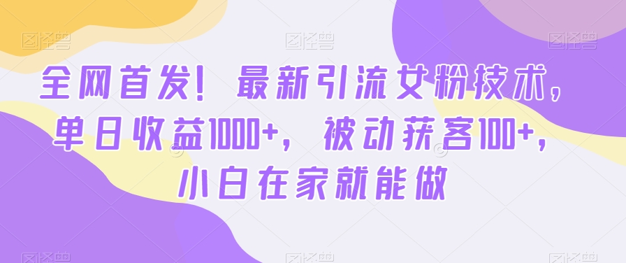 全网首发！最新引流女粉技术，单日收益1000+，被动获客100+，小白在家就能做【揭秘】-搞钱日记