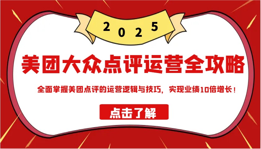 美团大众点评运营全攻略2025，全面掌握美团点评的运营逻辑与技巧，实现业绩10倍增长！-搞钱日记