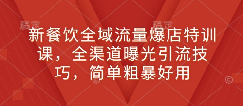 新餐饮全域流量爆店特训课，全渠道曝光引流技巧，简单粗暴好用-搞钱日记