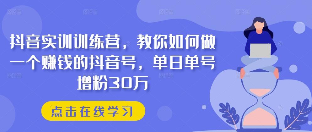 抖音实训训练营，教你如何做一个赚钱的抖音号，单日单号增粉30万-搞钱日记