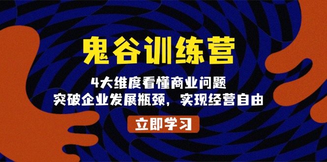 鬼 谷 训 练 营，4大维度看懂商业问题，突破企业发展瓶颈，实现经营自由-搞钱日记