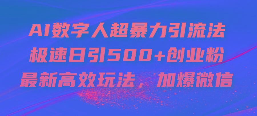 AI数字人超暴力引流法，极速日引500+创业粉，最新高效玩法，加爆微信-搞钱日记