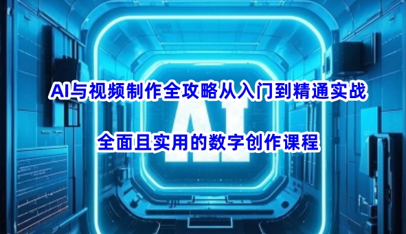 AI与视频制作全攻略从入门到精通实战，全面且实用的数字创作课程-搞钱日记