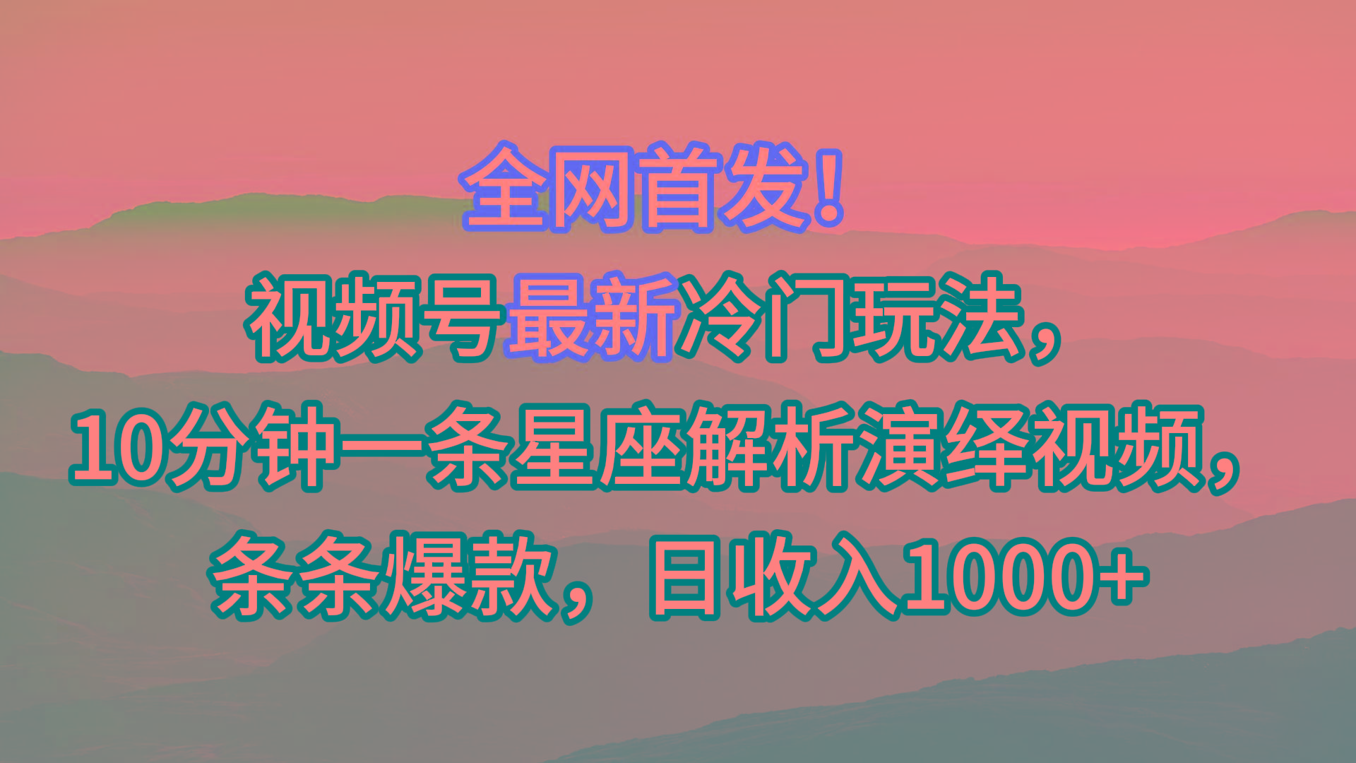 视频号最新冷门玩法，10分钟一条星座解析演绎视频，条条爆款，日收入1000+-搞钱日记