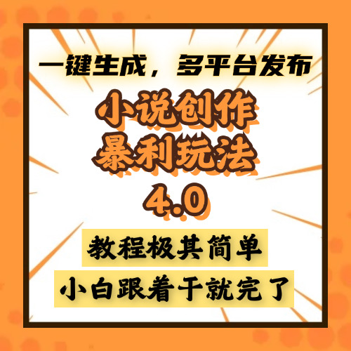 小说创作暴利玩法4.0，一键生成，多平台发布，课程极其简单，小白一学…-搞钱日记