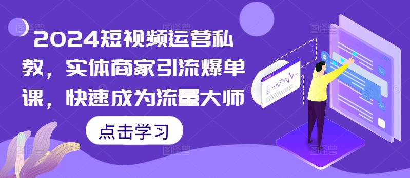 2024短视频运营私教，实体商家引流爆单课，快速成为流量大师-搞钱日记