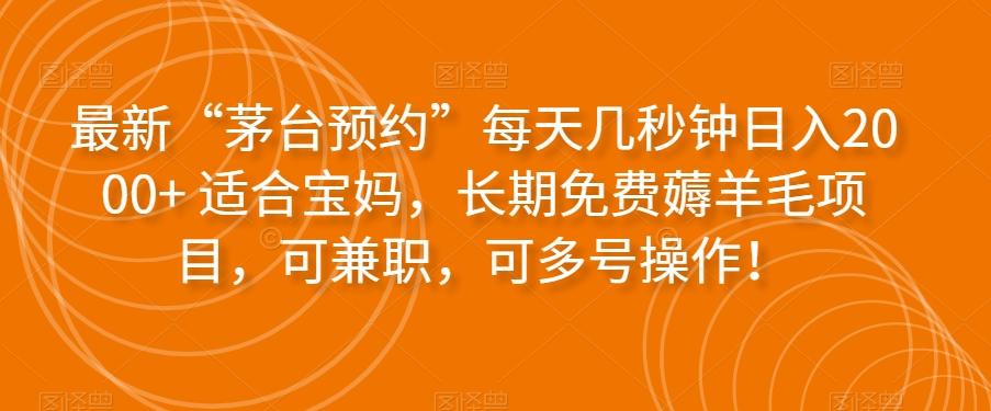 最新“茅台预约”每天几秒钟日入2000+适合宝妈，长期免费薅羊毛项目，可兼职，可多号操作！-搞钱日记