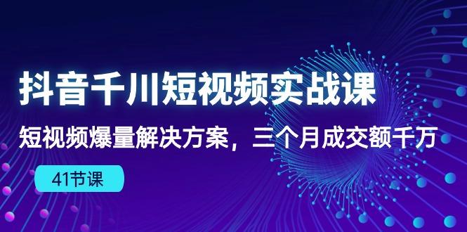 抖音千川短视频实战课：短视频爆量解决方案，三个月成交额千万(41节课-搞钱日记