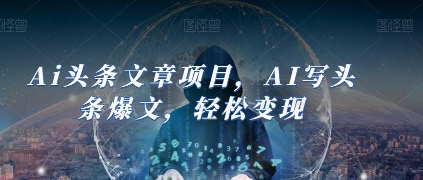 Ai头条文章项目，AI写头条爆文，轻松变现-搞钱日记