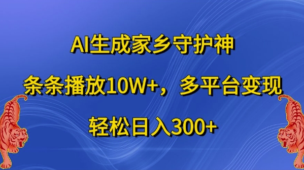AI生成家乡守护神，条条播放10W+，多平台变现，轻松日入300+【揭秘】-搞钱日记