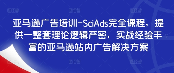 亚马逊广告培训-SciAds完全课程，提供一整套理论逻辑严密，实战经验丰富的亚马逊站内广告解决方案-搞钱日记