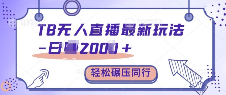 TB无人直播最新玩法轻松日入2k+，碾压同行，保姆级教学【揭秘】-搞钱日记