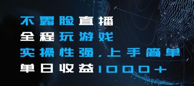 不露脸直播全程玩游戏，实操性强，上手简单，单日收益1000+【揭秘】-搞钱日记