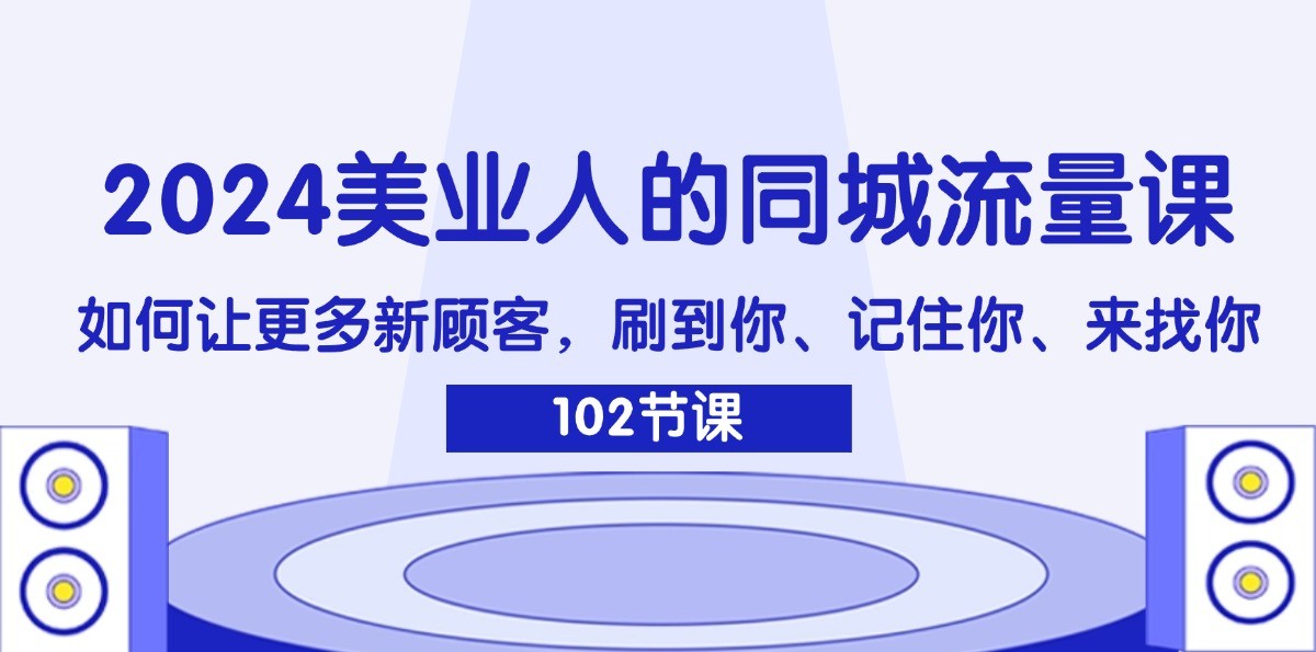 2024美业人的同城流量课：如何让更多新顾客，刷到你、记住你、来找你-搞钱日记