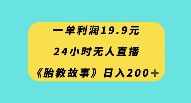 一单利润19.9，24小时无人直播胎教故事，每天轻松200+【揭秘】-搞钱日记