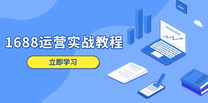 1688运营实战教程：店铺定位/商品管理/爆款打造/数字营销/客户服务等-搞钱日记