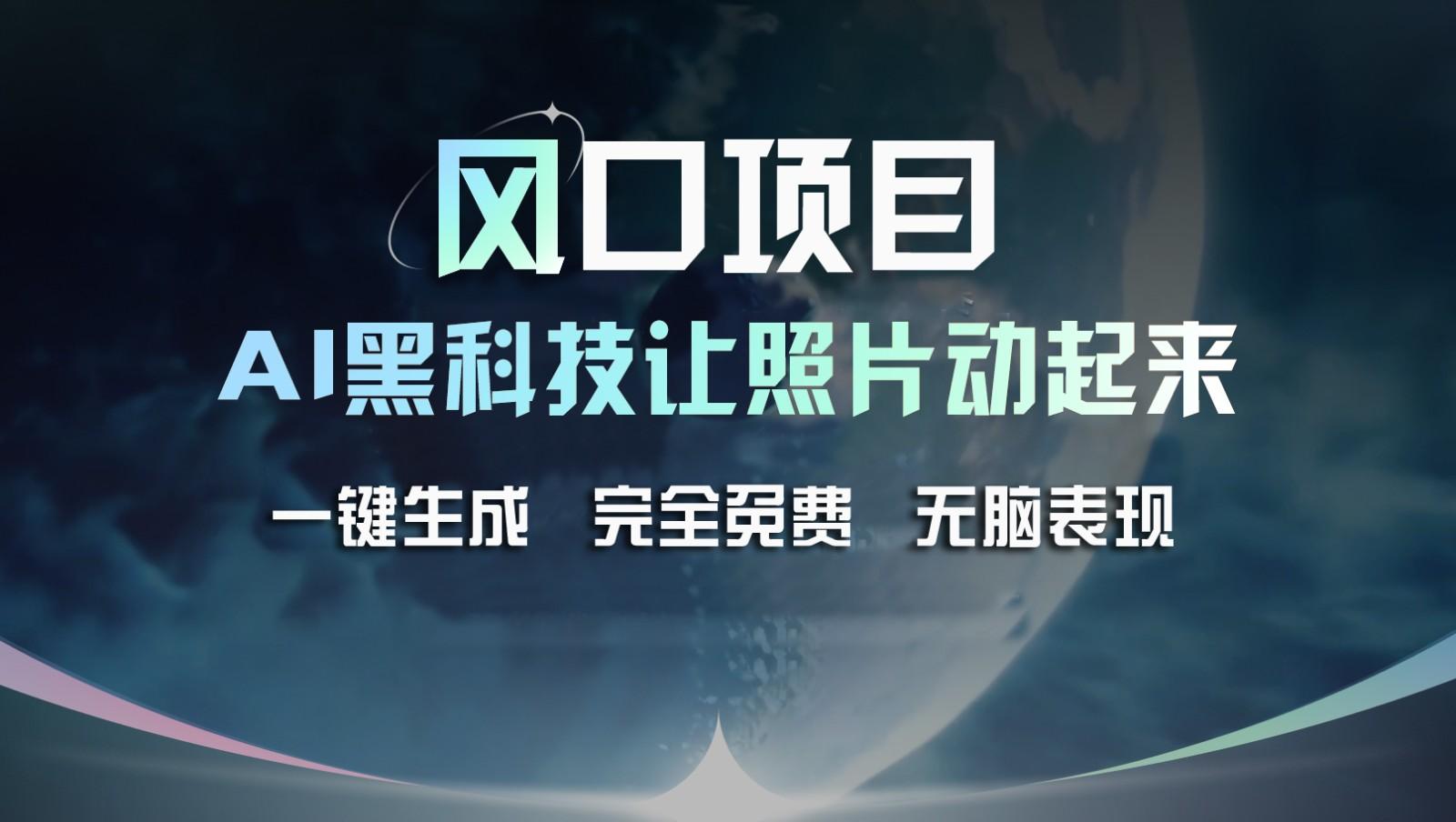 风口项目，AI 黑科技让老照片复活！一键生成完全免费！接单接到手抽筋，无脑变现-搞钱日记