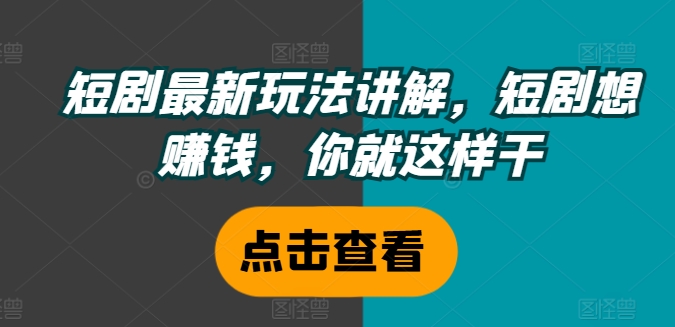 短剧最新玩法讲解，短剧想赚钱，你就这样干-搞钱日记
