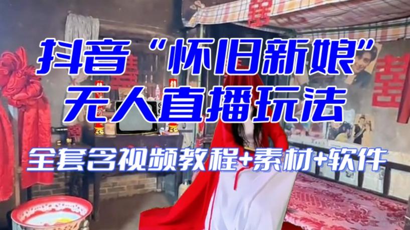 抖音最新最火【怀旧新娘】无人直播整蛊互动玩法（含全套开播教程+软件+视频素材+音效）-搞钱日记