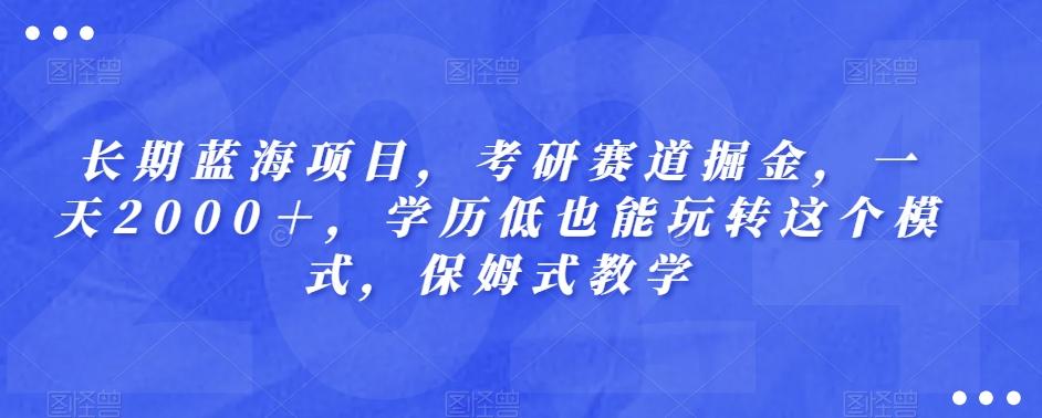 长期蓝海项目，考研赛道掘金，一天2000＋，学历低也能玩转这个模式，保姆式教学-搞钱日记