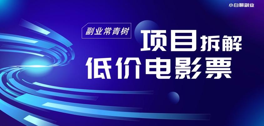 低价电影票项目拆解，便宜电影票出票，电影票优惠，电影票副业从0-1～-搞钱日记
