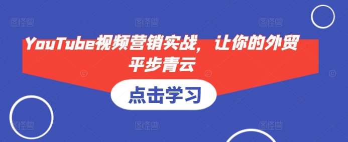 YouTube视频营销实战，让你的外贸平步青云-搞钱日记