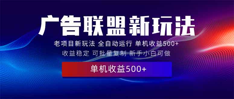 2025全新广告联盟玩法 单机500+课程实操分享 小白可无脑操作-搞钱日记