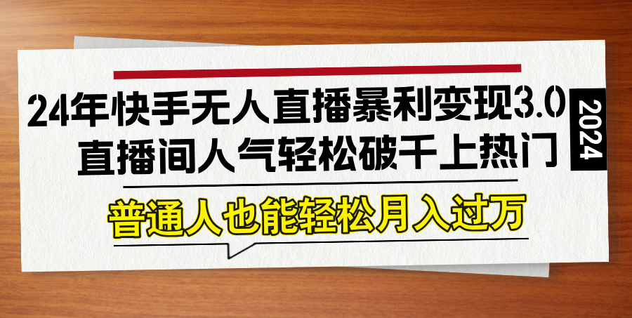 24年快手无人直播暴利变现3.0，直播间人气轻松破千上热门，普通人也能...-搞钱日记