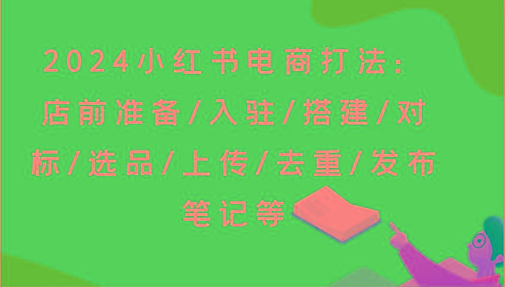 2024小红书电商打法：店前准备/入驻/搭建/对标/选品/上传/去重/发布笔记等-搞钱日记