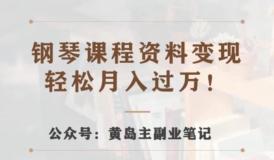 黄岛主·钢琴课程资料变现分享课，视频版一条龙实操玩法分享给你-搞钱日记