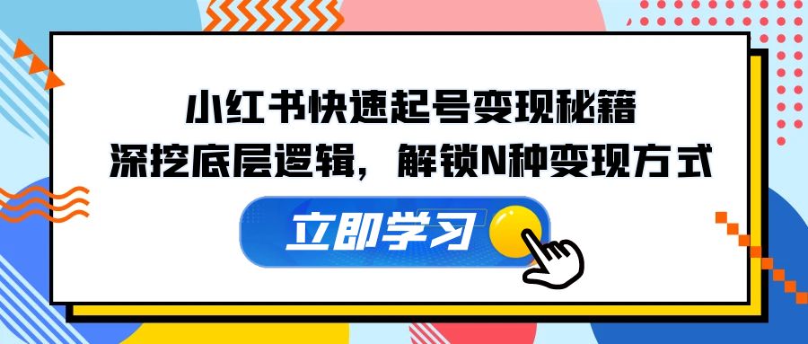 小红书快速起号变现秘籍：深挖底层逻辑，解锁N种变现方式-搞钱日记