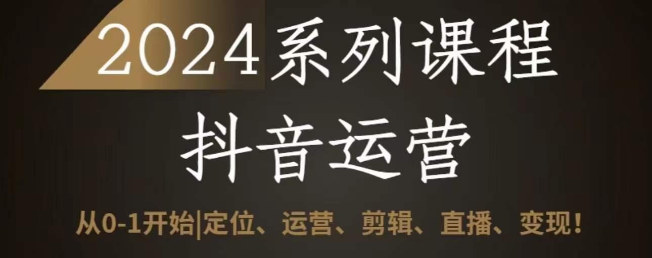 2024抖音运营全套系列课程，从0-1开始，定位、运营、剪辑、直播、变现-搞钱日记